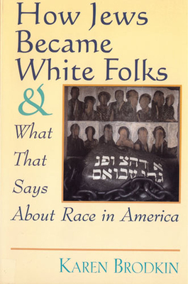 How Jews Became White Folks and What That Says About Race in America - Brodkin, Karen
