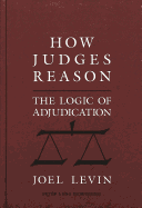 How Judges Reason: The Logic of Adjudication - Levin, Joel