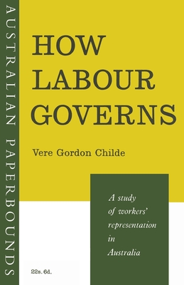 How Labour Governs: A Study of Workers' Representation in Australia - Childe, Vere Gordon