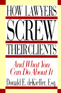 How Lawyers Screw Their Clients: Gross Billable Hours-Outrageous Overcharging and What You... - DeKieffer, Donald