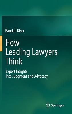 How Leading Lawyers Think: Expert Insights Into Judgment and Advocacy - Kiser, Randall