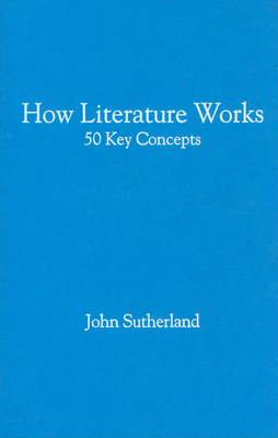 How Literature Works: 50 Key Concepts - Sutherland, John