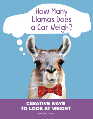 How Many Llamas Does a Car Weigh?: Creative Ways to Look at Weight - Cella, Clara