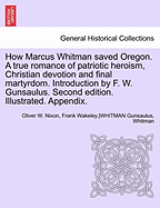 How Marcus Whitman Saved Oregon: A True Romance of Patriotic Heroism, Christian Devotion and Final Martyrdom, with Sketches of Life on the Plains and Mountains in Pioneer Days