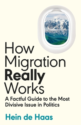 How Migration Really Works: A Factful Guide to the Most Divisive Issue in Politics - Haas, Hein de