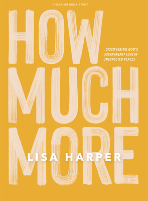 How Much More - Bible Study Book: Discovering God's Extravagant Love in Unexpected Places - Harper, Lisa