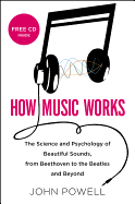 How Music Works: The Science and Psychology of Beautiful Sounds, from Beethoven to the Beatles and Beyond - Powell, John