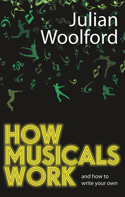 How Musicals Work: And How to Write Your Own - Woolford, Julian