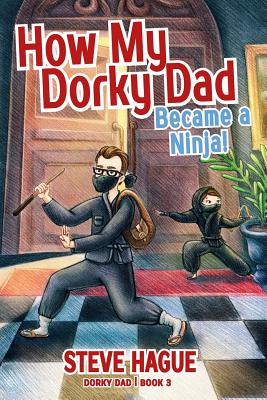 How My Dorky Dad Became a Ninja! - Hague, Steve