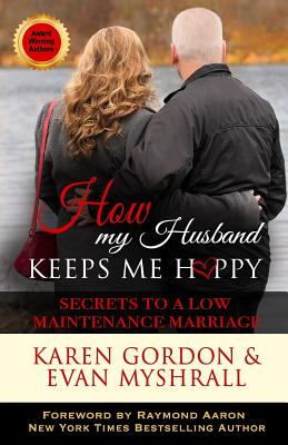 How My Husband Keeps Me Happy: Secrets to a Low Maintenance Marriage - Myshrall, Evan, and Aaron, Raymond (Foreword by), and Gordon, Karen