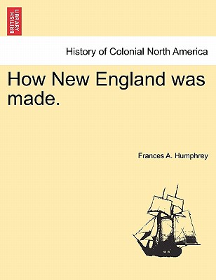 How New England Was Made. - Humphrey, Frances A