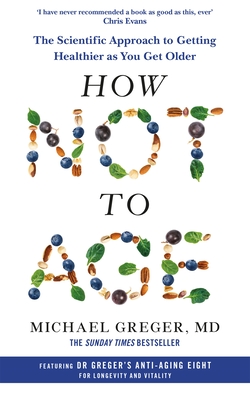 How Not to Age: The Scientific Approach to Getting Healthier as You Get Older - Greger, Michael