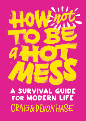 How Not to Be a Hot Mess: A Survival Guide for Modern Life - Hase, Devon, and Hase, Nico