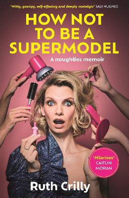 How Not to be a Supermodel: A noughties memoir - Crilly, Ruth