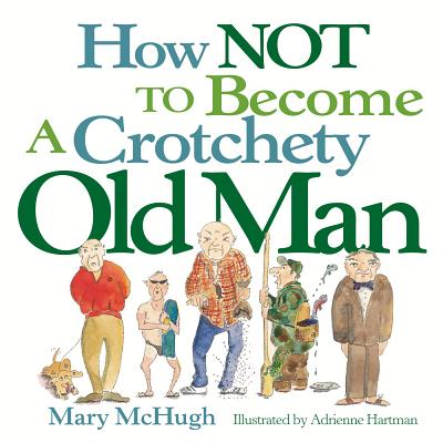 How Not to Become a Crotchety Old Man - McHugh, Mary