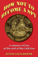 How Not to Become a Spy: A memoir of love at the end of the Cold War - Lifflander, Justin