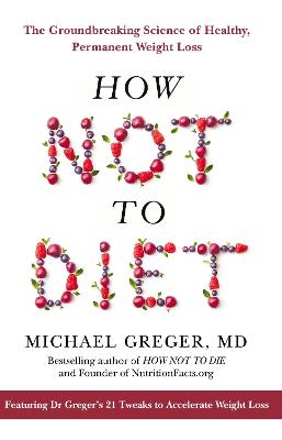 How Not to Diet: The Groundbreaking Science of Healthy, Permanent Weight Loss - Greger, Michael