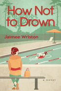 How Not To Drown: A Novel