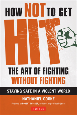 How Not to Get Hit: The Art of Fighting Without Fighting - Cooke, Nathaniel, and Twigger, Robert (Foreword by)