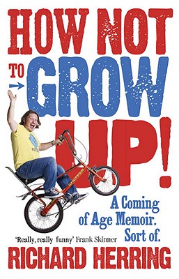 How Not to Grow Up: A Coming of Age Memoir. Sort of. - Herring, Richard