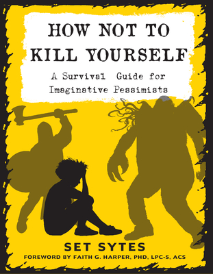 How Not to Kill Yourself: A Survival Guide for Imaginative Pessimists - Sytes, Set, and Harper, Faith G (Contributions by)