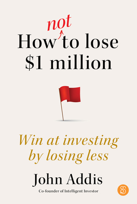 How Not to Lose $1 Million: Win at investing by losing less - Addis, John