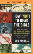 How Not to Read the Bible: Making Sense of the Anti-women, Anti-science, Pro-violence, Pro-slavery and Other Crazy Sounding Parts of Scripture