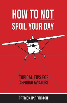 How Not To Spoil Your Day: Topical Tips for Aspiring Aviators - Harrington, Patrick