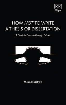 How Not to Write a Thesis or Dissertation: A Guide to Success through Failure - Sundstrm, Mikael