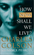 How Now Shall We Live? - Colson, Charles W, and Pearcey, Nancy
