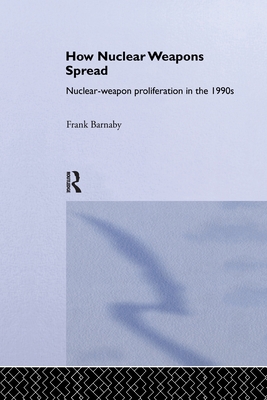 How Nuclear Weapons Spread: Nuclear-Weapon Proliferation in the 1990s - Barnaby, Frank