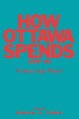 How Ottawa Spends, 1989-1990: The Buck Stops Where? Volume 10 - Graham, Katherine A H