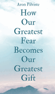 How Our Greatest Fear Becomes Our Greatest Gift