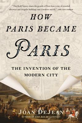 How Paris Became Paris: The Invention of the Modern City - Dejean, Joan, Professor