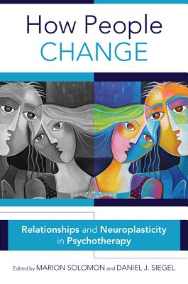 How People Change: Relationships and Neuroplasticity in Psychotherapy - Solomon, Marion F, and Siegel, Daniel J, MD