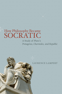 How Philosophy Became Socratic: A Study of Plato's "Protagoras," "Charmides," and "Republic"