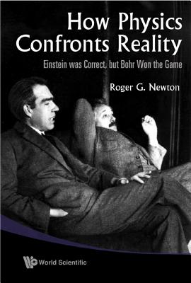 How Physics Confronts Reality: Einstein Was Correct, But Bohr Won the Game - Newton, Roger G