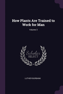 How Plants Are Trained to Work for Man; Volume 3