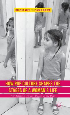 How Pop Culture Shapes the Stages of a Woman's Life: From Toddlers-In-Tiaras to Cougars-On-The-Prowl - Ames, Melissa, and Burcon, Sarah
