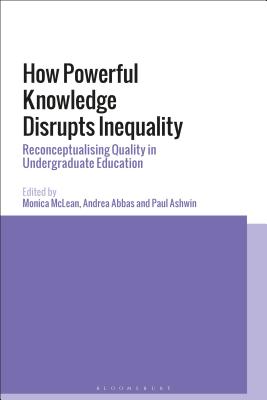 How Powerful Knowledge Disrupts Inequality: Reconceptualising Quality in Undergraduate Education - McLean, Monica, and Abbas, Andrea, and Ashwin, Paul