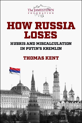 How Russia Loses: Hubris and Miscalculation in Putin's Kremlin - Kent, Thomas, and Mingst, Karen A.