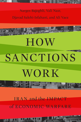 How Sanctions Work: Iran and the Impact of Economic Warfare - Bajoghli, Narges, and Nasr, Vali, and Salehi-Isfahani, Djavad