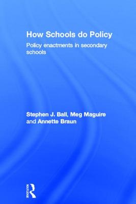How Schools Do Policy: Policy Enactments in Secondary Schools - Ball, Stephen J, and Maguire, Meg, and Braun, Annette