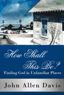 How Shall This Be?: Finding God in Unfamiliar Places