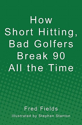 How Short Hitting, Bad Golfers Break 90 All the Time - Fields, Fred