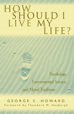 How Should I Live My Life?: Psychology, Environmental Science, and Moral Traditions - Howard, George S, and Hesburgh, Theodore M (Foreword by)