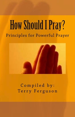 How Should I Pray?: Principles for Powerful Prayer - Ferguson, Terry, Mr.