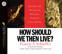How Should We Then Live: The Rise and Decline of Western Thought and Culture - Schaeffer, Francis A, and Reading, Kate (Narrator)
