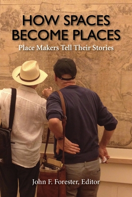 How Spaces Become Places: Place Makers Tell Their Stories - Forester, John F (Editor), and Hester, Randolph T (Foreword by)