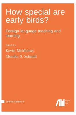 How special are early birds? Foreign language teaching and learning - University, Kevin McManus Penn State, and York, Monika S Schmid University of